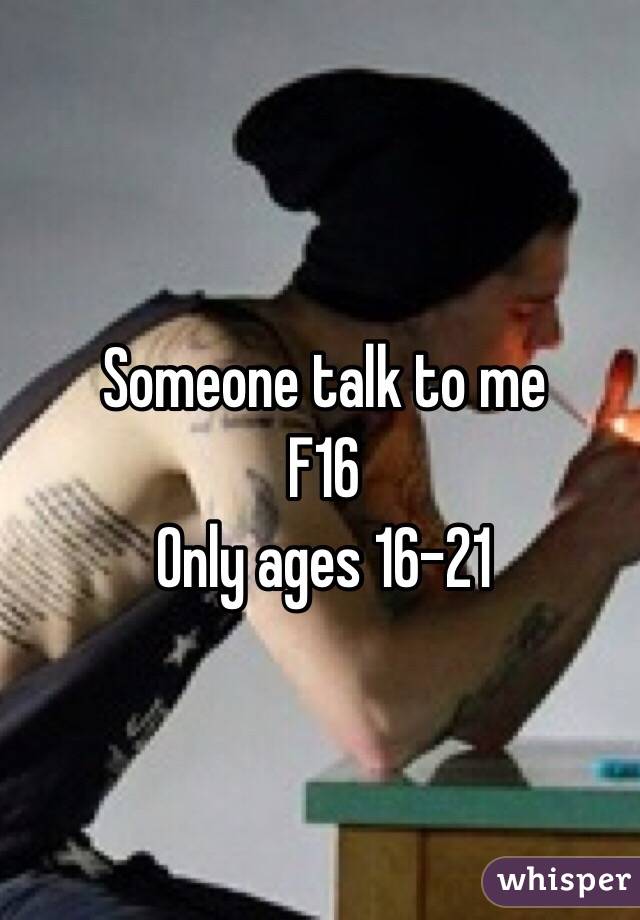 Someone talk to me
F16
Only ages 16-21