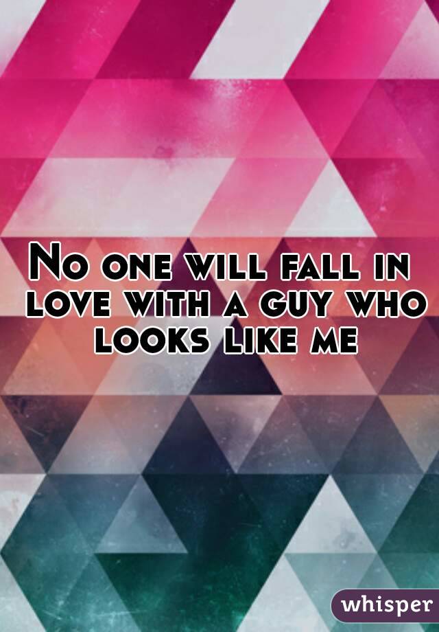 No one will fall in love with a guy who looks like me