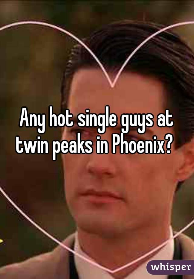 Any hot single guys at twin peaks in Phoenix?  