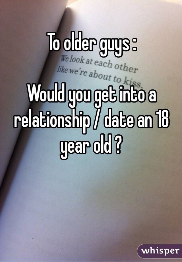 To older guys :

Would you get into a relationship / date an 18 year old ?
