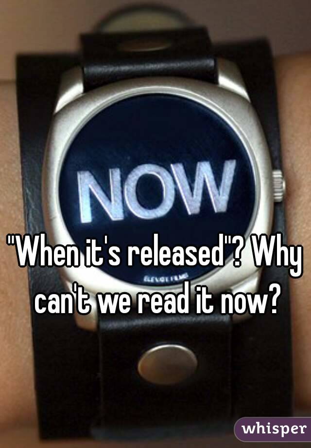 "When it's released"? Why can't we read it now?