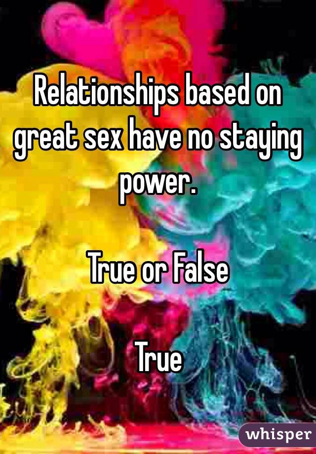 Relationships based on great sex have no staying power.

True or False

True