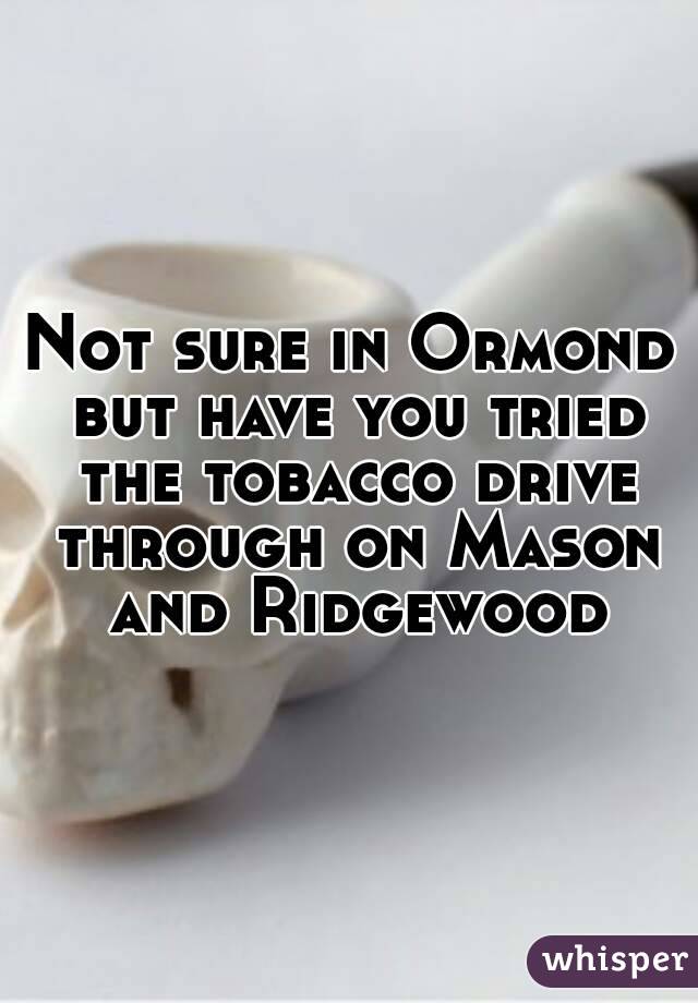 Not sure in Ormond but have you tried the tobacco drive through on Mason and Ridgewood