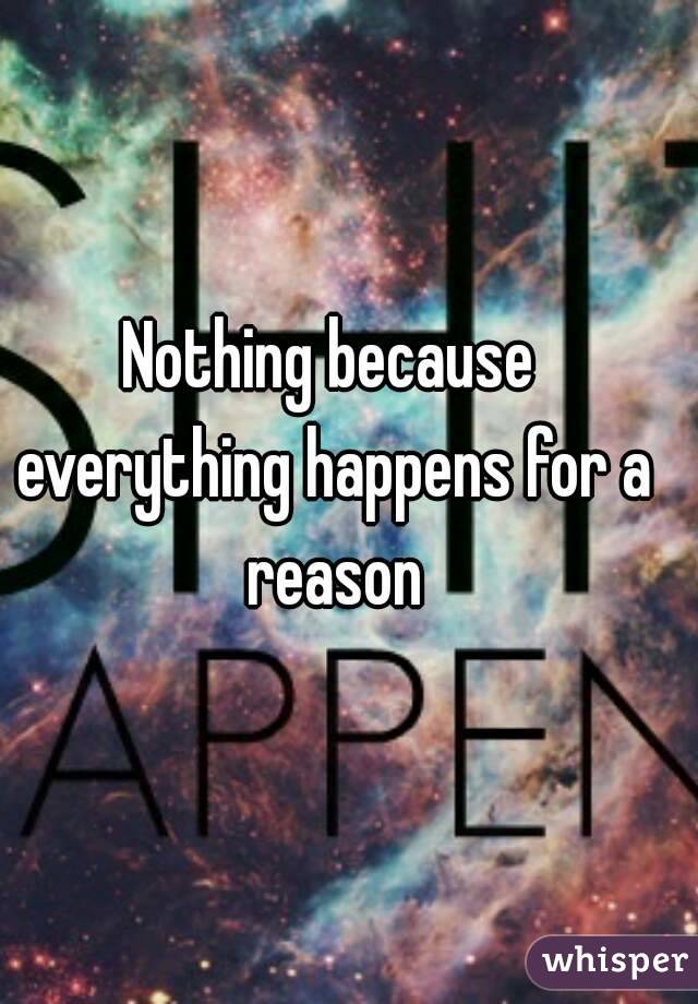 Nothing because everything happens for a reason