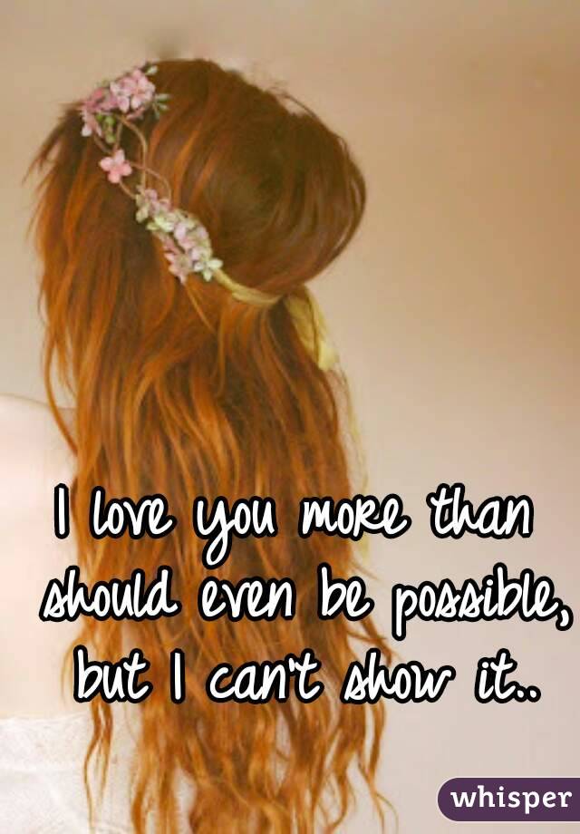 I love you more than should even be possible, but I can't show it..