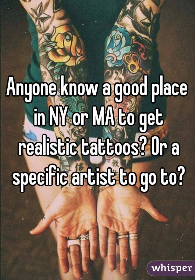 Anyone know a good place in NY or MA to get realistic tattoos? Or a specific artist to go to?