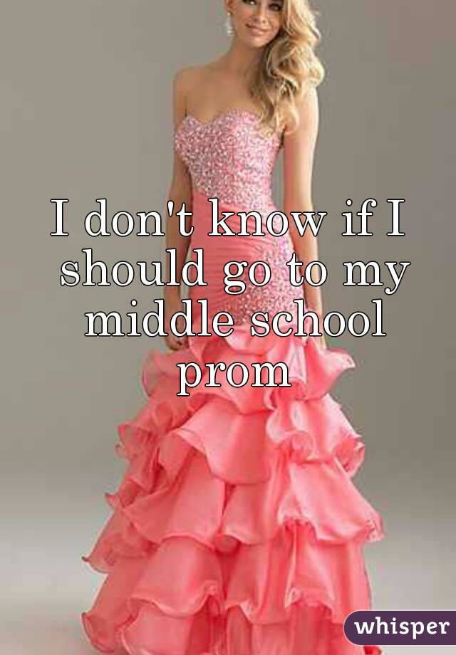 I don't know if I should go to my middle school prom