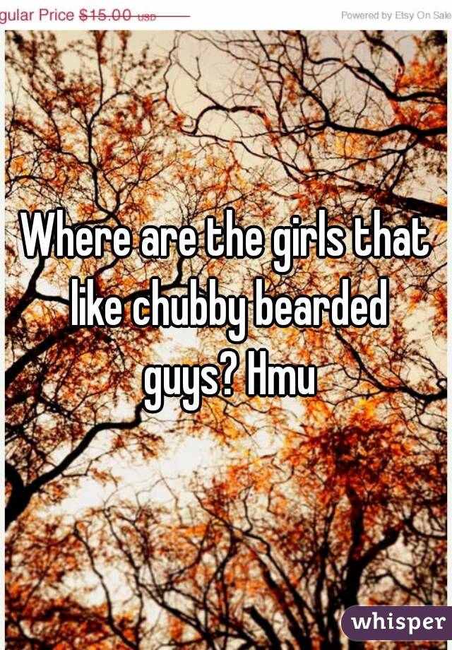 Where are the girls that like chubby bearded guys? Hmu