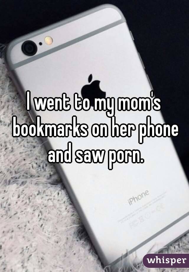 I went to my mom's bookmarks on her phone and saw porn.