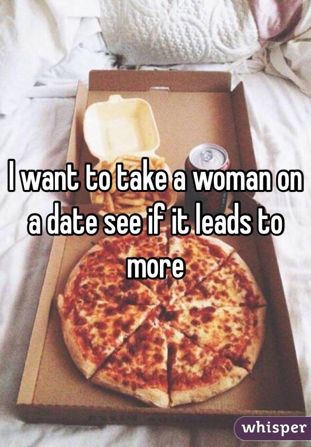 I want to take a woman on a date see if it leads to more