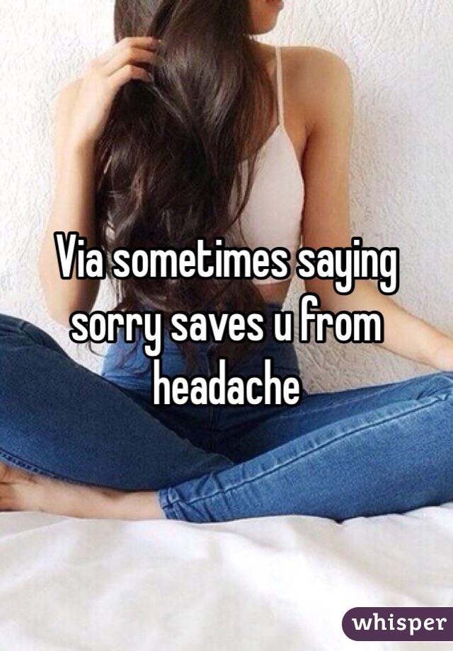 Via sometimes saying sorry saves u from headache 