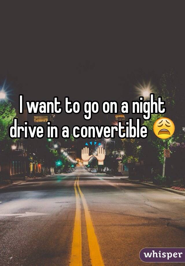 I want to go on a night drive in a convertible 😩🙌