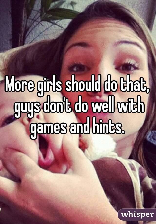 More girls should do that, guys don't do well with games and hints. 