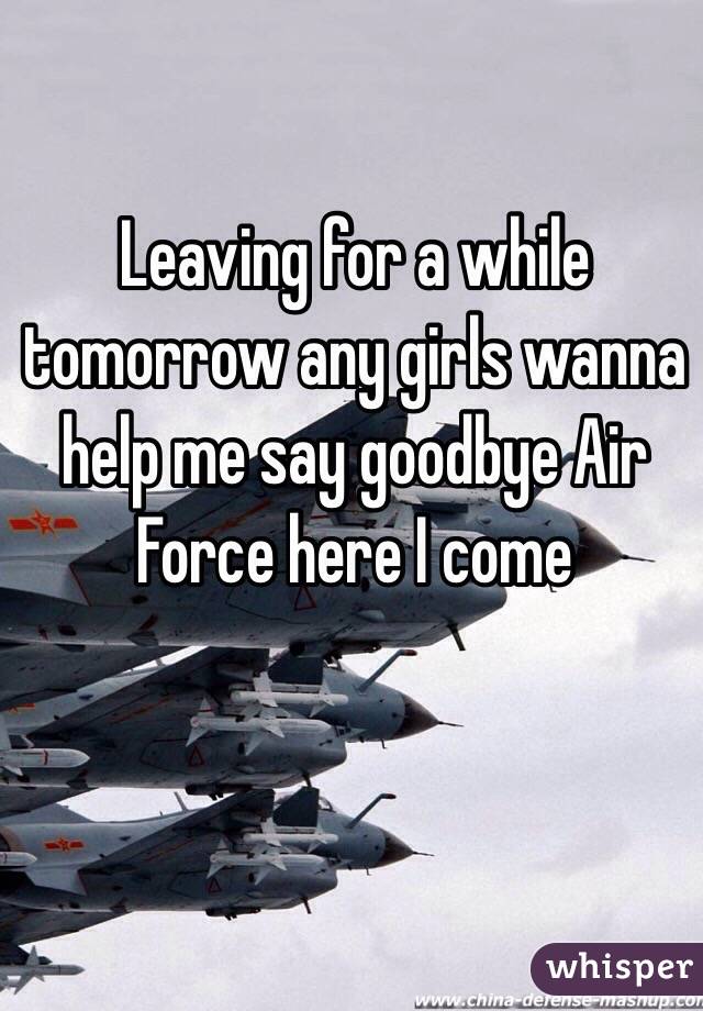 Leaving for a while tomorrow any girls wanna help me say goodbye Air Force here I come