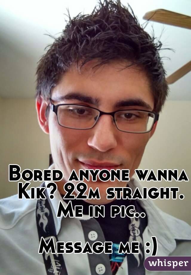 Bored anyone wanna Kik? 22m straight. Me in pic..

Message me :)