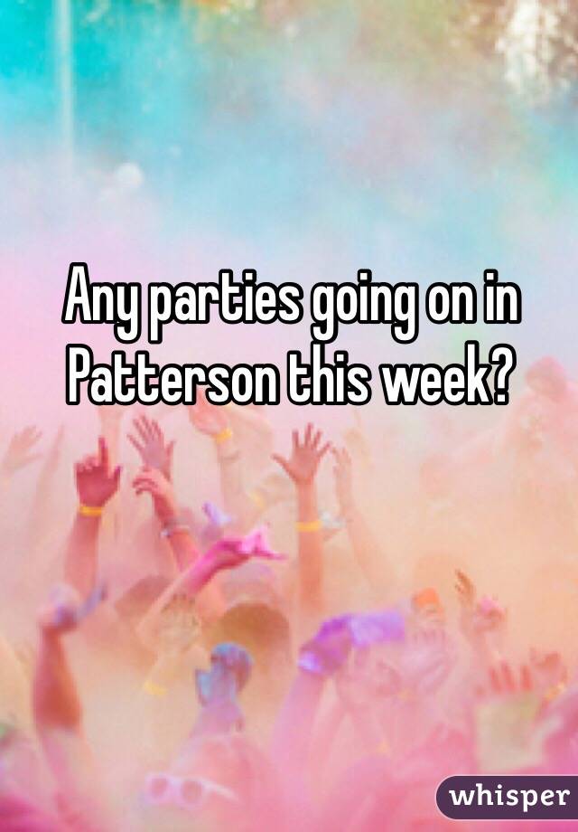 Any parties going on in Patterson this week?