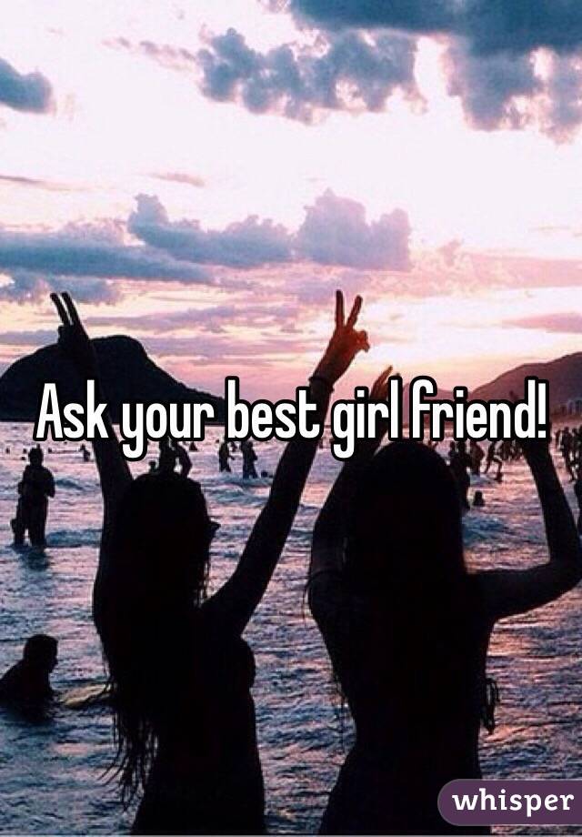 Ask your best girl friend!