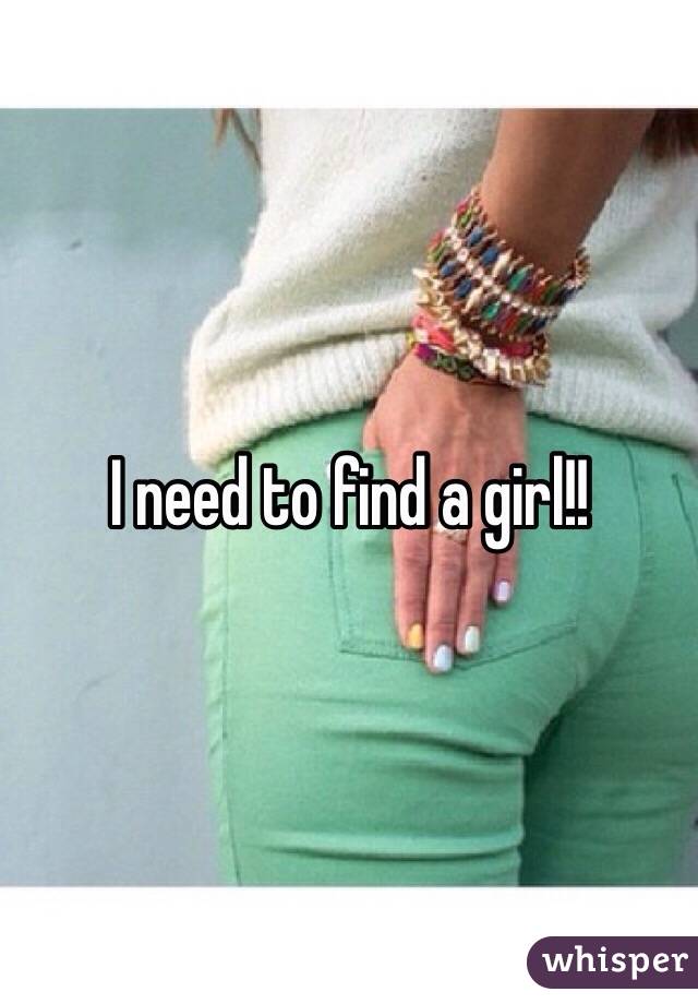 I need to find a girl!!