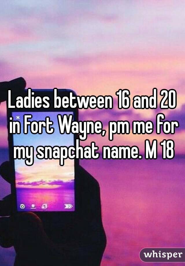 Ladies between 16 and 20 in Fort Wayne, pm me for my snapchat name. M 18