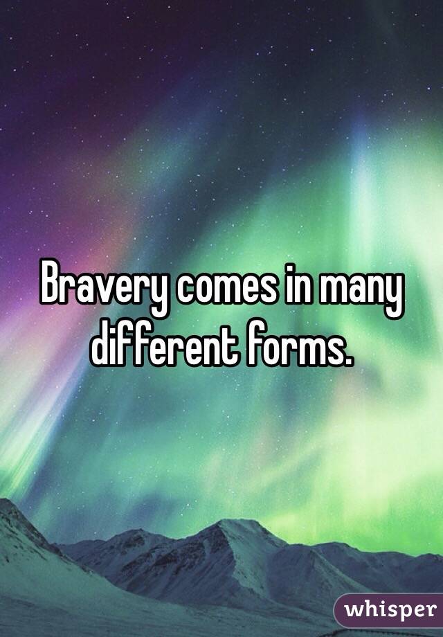 Bravery comes in many different forms. 