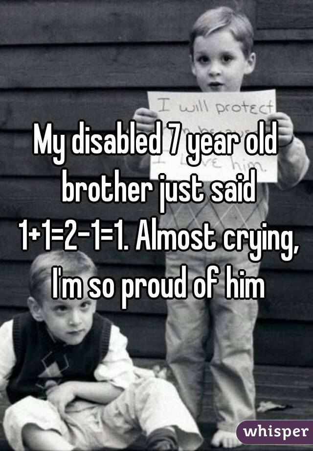 My disabled 7 year old brother just said 1+1=2-1=1. Almost crying, I'm so proud of him