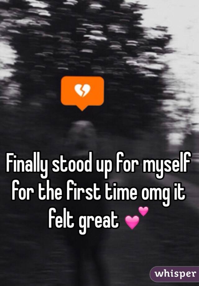 Finally stood up for myself for the first time omg it felt great 💕