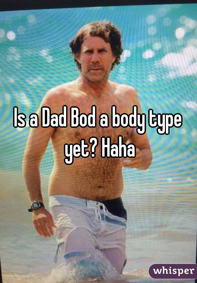 Is a Dad Bod a body type yet? Haha