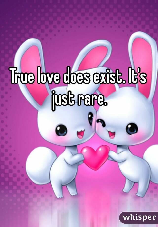 True love does exist. It's just rare.