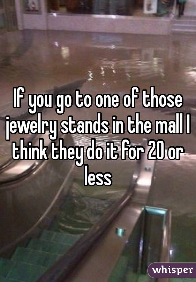 If you go to one of those jewelry stands in the mall I think they do it for 20 or less