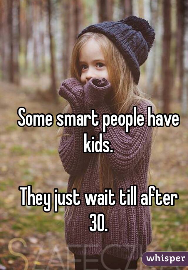 Some smart people have kids.

They just wait till after 30.