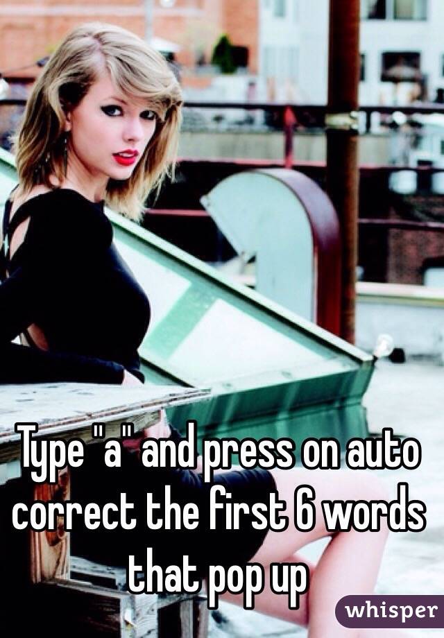 Type "a" and press on auto correct the first 6 words that pop up