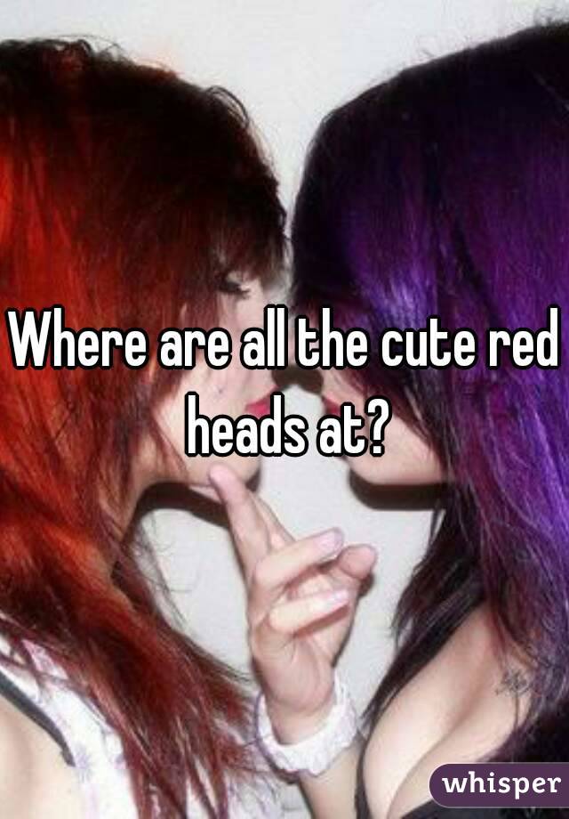 Where are all the cute red heads at?