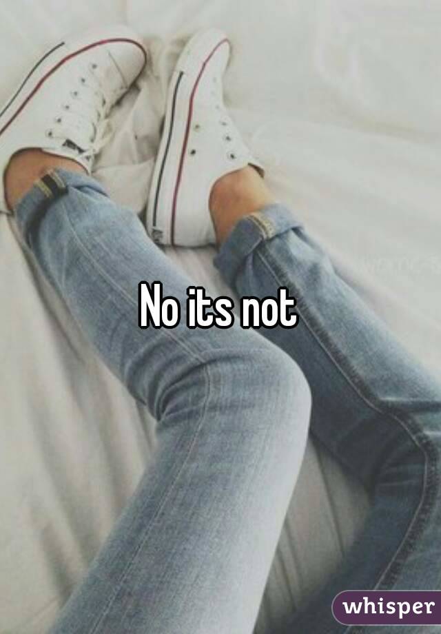 No its not