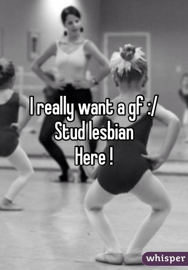 I really want a gf :/ 
Stud lesbian 
Here ! 