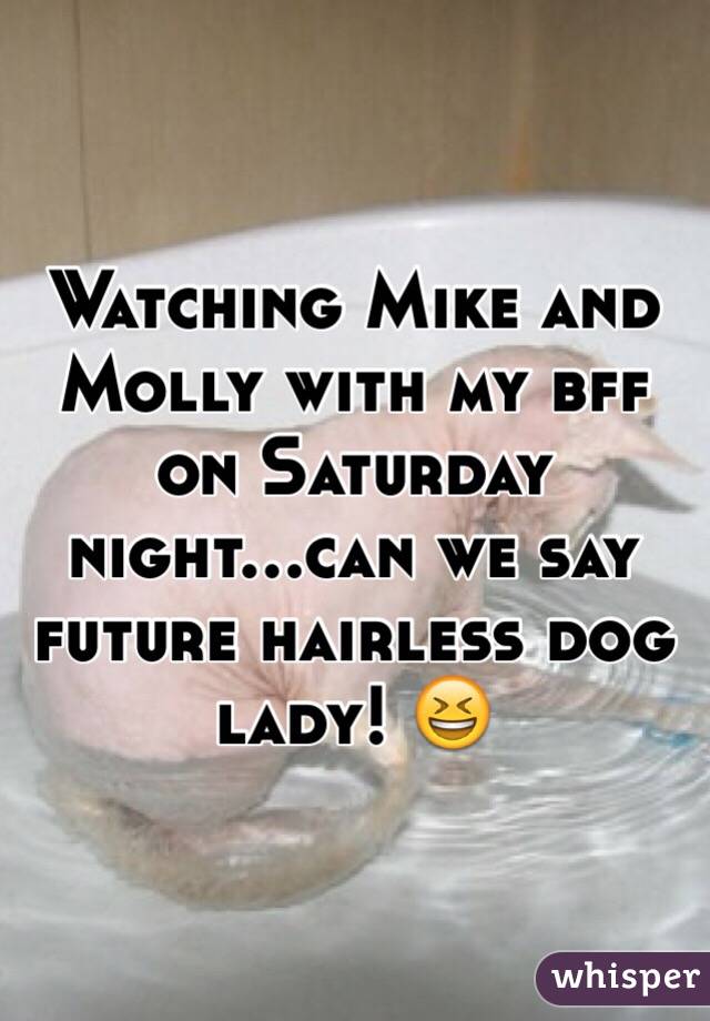 Watching Mike and Molly with my bff  on Saturday night...can we say future hairless dog lady! 😆