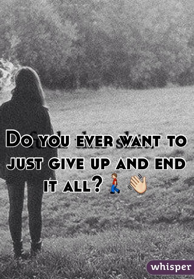 Do you ever want to just give up and end it all?🚶👋