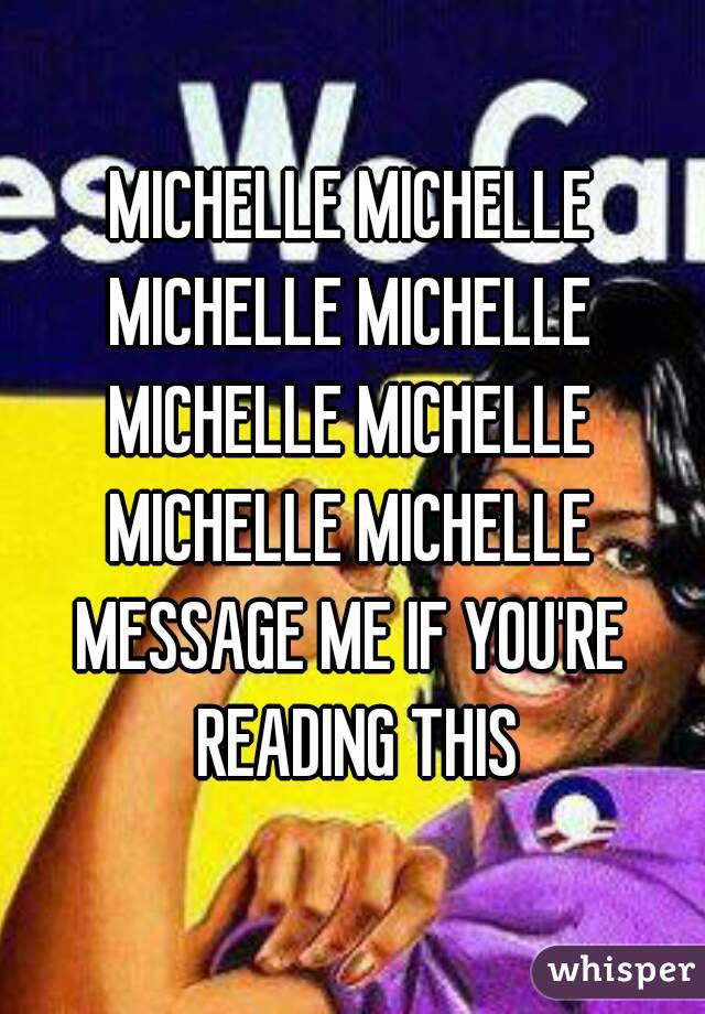 MICHELLE MICHELLE
MICHELLE MICHELLE
MICHELLE MICHELLE
MICHELLE MICHELLE
MESSAGE ME IF YOU'RE READING THIS