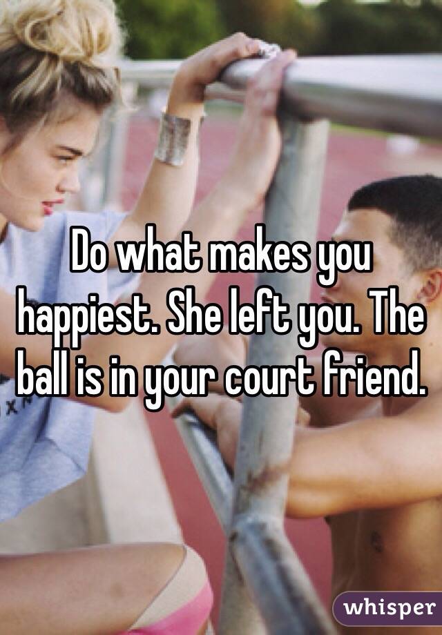 Do what makes you happiest. She left you. The ball is in your court friend. 