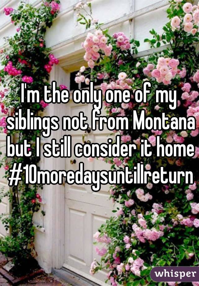 I'm the only one of my siblings not from Montana but I still consider it home #10moredaysuntilIreturn