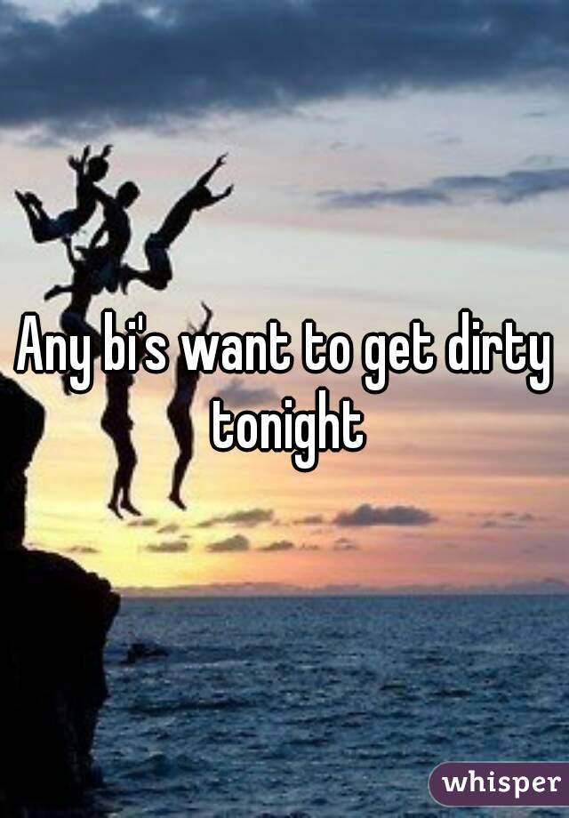 Any bi's want to get dirty tonight