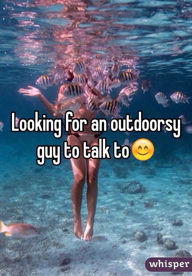 Looking for an outdoorsy guy to talk to😊