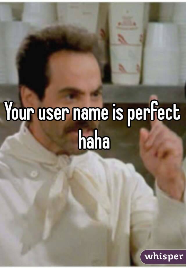 Your user name is perfect haha