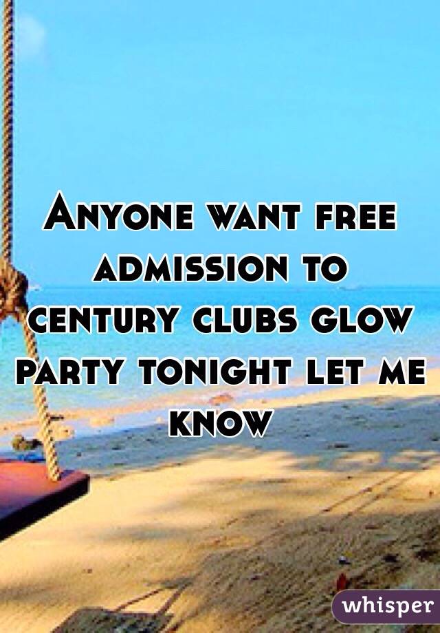 Anyone want free admission to century clubs glow party tonight let me know