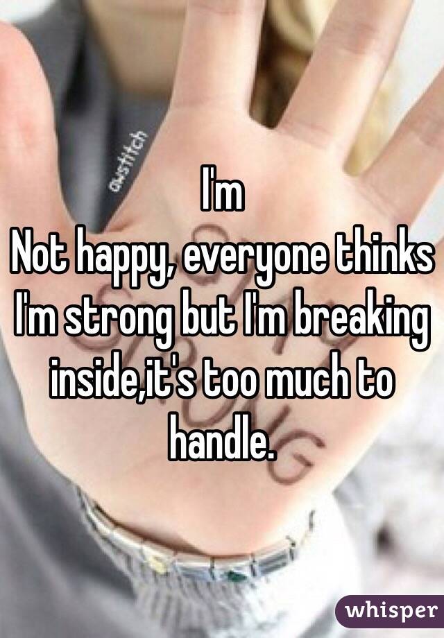 I'm
Not happy, everyone thinks I'm strong but I'm breaking inside,it's too much to handle.