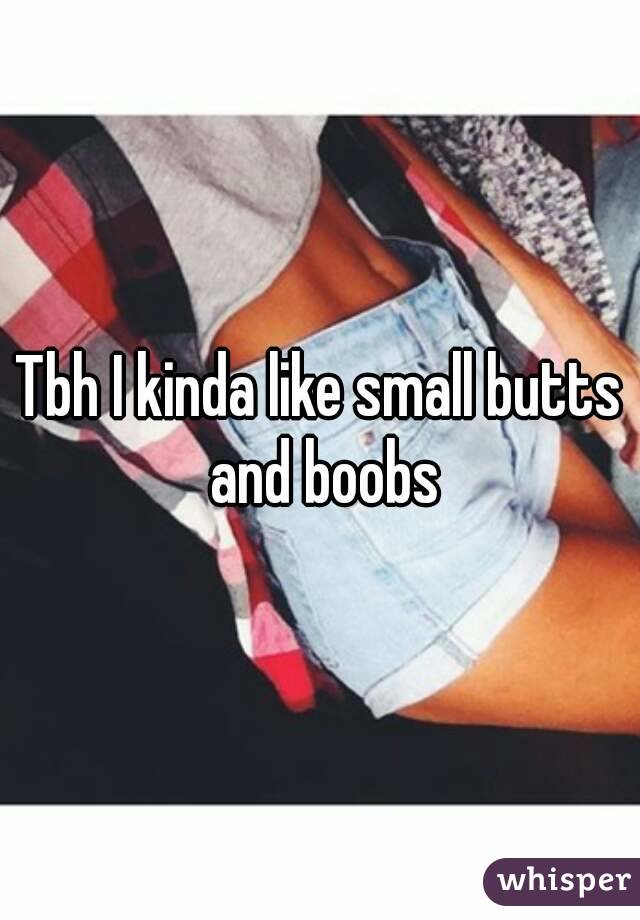 Tbh I kinda like small butts and boobs