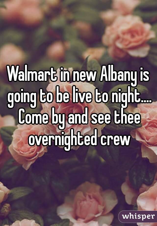 Walmart in new Albany is going to be live to night.... Come by and see thee overnighted crew