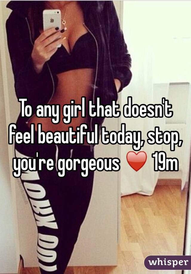 To any girl that doesn't feel beautiful today, stop, you're gorgeous ♥️ 19m 