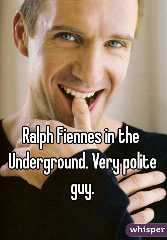 Ralph Fiennes in the Underground. Very polite guy.