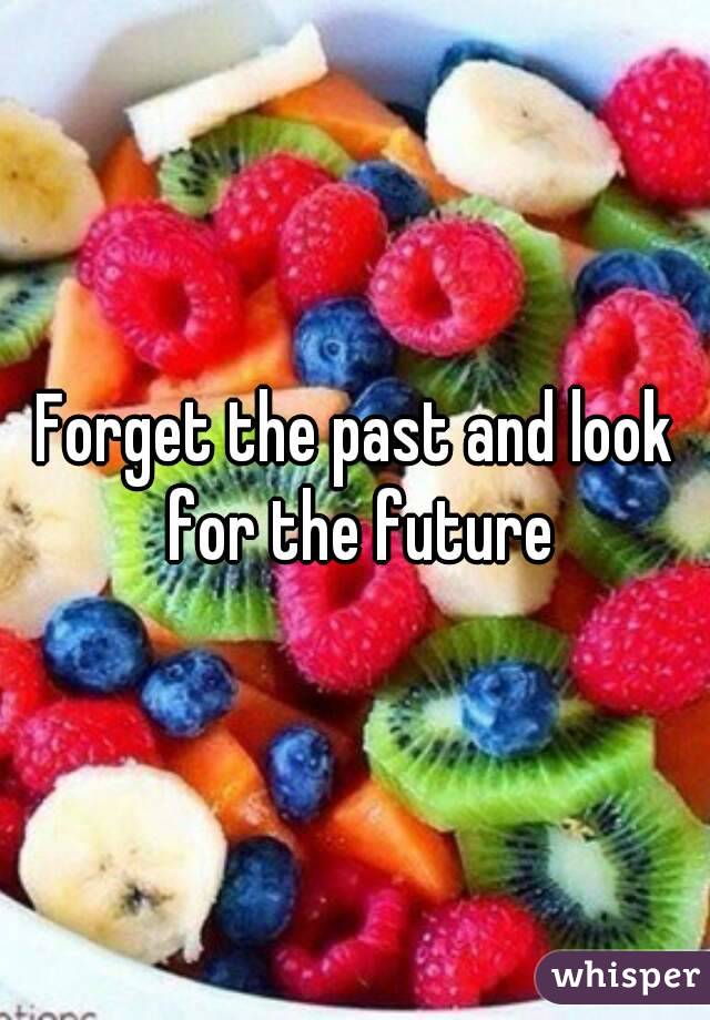 Forget the past and look for the future