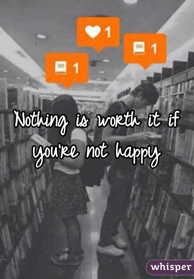 Nothing is worth it if you're not happy 